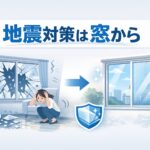 地震対策は窓から｜窓ガラスの割れや飛散を防ぎ、室内の安全を守る防災対策イメージ